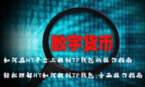 如何在HT平台上提到TP钱包的操作指南

轻松理解HT如何提到TP钱包：全面操作指南