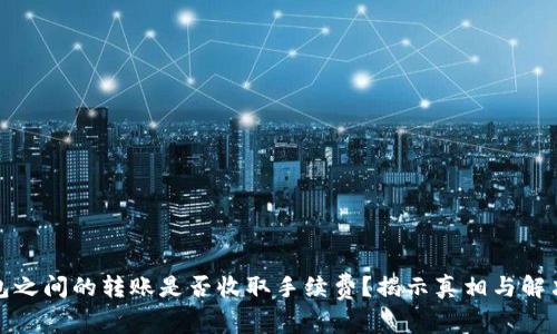 TP钱包之间的转账是否收取手续费？揭示真相与解决方案