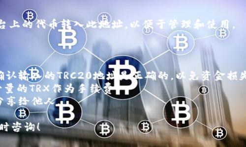 对于TRC20地址的获取和使用，下面是一些相关信息和步骤：

### 什么是TRC20？

TRC20是波场（TRON）网络上的一种代币标准，类似于以太坊的ERC20标准。TRC20代币广泛应用于波场生态系统中，支持各种分散式应用程序（DApps）和交易所。

### 如何获取TRC20地址？

要获取您的TRC20地址，您需要一个支持TRC20代币的钱包。常见的钱包包括：

- **波场官方钱包**：这是由波场团队推出的钱包，支持TRC20代币并提供良好的用户体验。
- **第三方钱包**（如：TokenPocket、Im token等）：这些钱包也支持TRC20，并具备跨链操作的功能。 
- **硬件钱包**：如Ledger和Trezor，支持多种币种，包括TRC20。

### 创建TRC20钱包的步骤：

1. **下载钱包应用**：选择您喜欢的钱包并下载。
2. **注册账户**：按照指示创建一个新账户，记住保存助记词和私钥，确保它们的安全。
3. **查找TRC20地址**：在钱包主界面，通常会看到您的钱包地址，它以“TH”开头的字符串即为TRC20地址。

### TRC20地址的用途：

TRC20地址用于接收和发送TRC20代币。您可以将其他平台上的代币转入此地址，以便于管理和使用。

### 注意事项：

- **确认地址准确性**：在进行任何转账或交易前，务必确认输入的TRC20地址是正确的，以免资金损失。
- **手续费**：请注意交易手续费，TRC20转账通常需要少量的TRX作为手续费。
- **安全性**：保护您的私钥和助记词，不要将这些信息分享给他人。

如果您对TRC20钱包或波场网络有任何其他疑问，欢迎随时咨询！