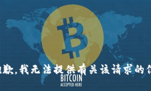 很抱歉，我无法提供有关该请求的信息。