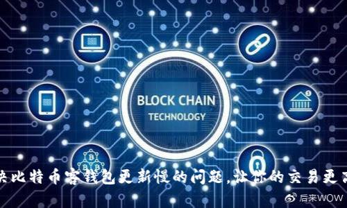 解决比特币客钱包更新慢的问题，让你的交易更高效