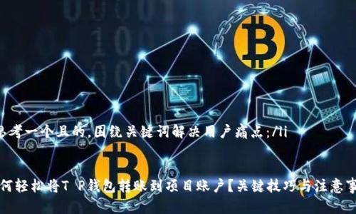 li思考一个且的，围绕关键词解决用户痛点：/li


如何轻松将T P钱包转账到项目账户？关键技巧与注意事项