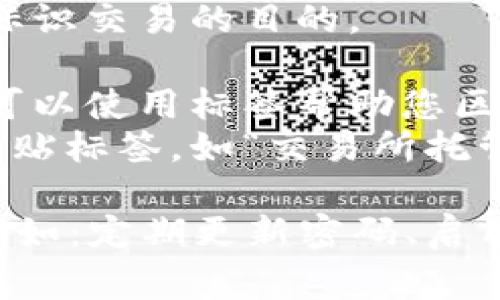 以太坊钱包标签填法通常与交易和安全性有关。请参考以下信息进行填写：

### 以太坊钱包标签填写指南

1. **钱包类型**：选择您的钱包类型，如热钱包（在线钱包）或冷钱包（离线钱包）。
2. **标签意义**：如果您正在进行交易，标签可用于标识交易的目的。
   - 例如，可能的标签有“投资”、“转账”或“支付”。
3. **地址识别**：如果您有多个以太坊地址或钱包，可以使用标签帮助您区分每一个地址或钱包的特定用途。
4. **应用场景**：可以依据不同的应用场景来给钱包贴标签，如“交易所托管”、“个人存储”、“DeFi资金池”等。

在使用任何以太坊钱包时，确保遵循安全最佳实践，例如：定期更新密码、启用双因素认证、使用硬件钱包等，以保护您的资产安全。