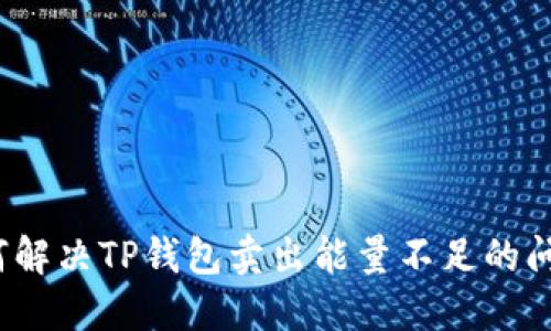 如何解决TP钱包卖出能量不足的问题？