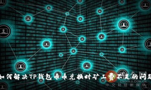 如何解决TP钱包币币兑换时矿工费不足的问题