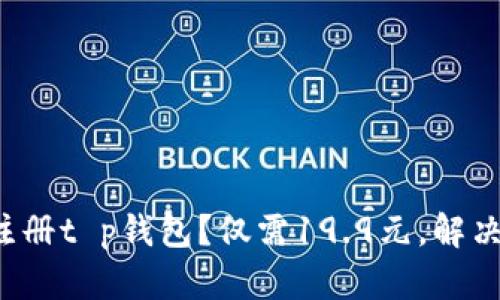 如何轻松注册t p钱包？仅需19.9元，解决使用疑虑！