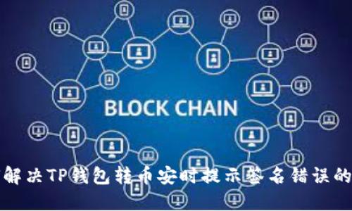 如何解决TP钱包转币安时提示签名错误的问题