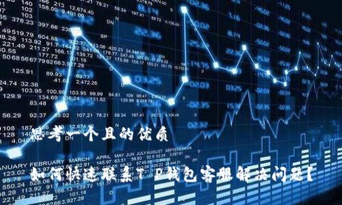 思考一个且的优质

如何快速联系T P钱包客服解决问题？