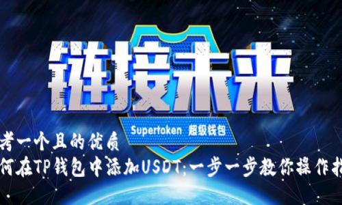 思考一个且的优质
如何在TP钱包中添加USDT：一步一步教你操作指南