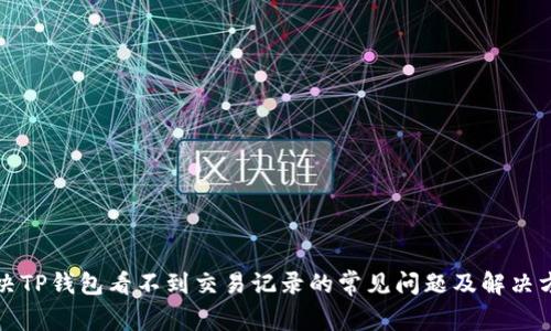解决TP钱包看不到交易记录的常见问题及解决方案