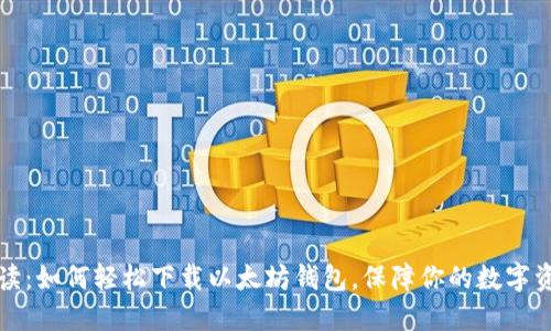 详细解读：如何轻松下载以太坊钱包，保障你的数字资产安全