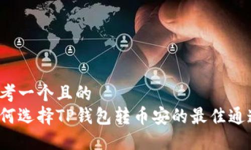 思考一个且的  
如何选择TP钱包转币安的最佳通道？