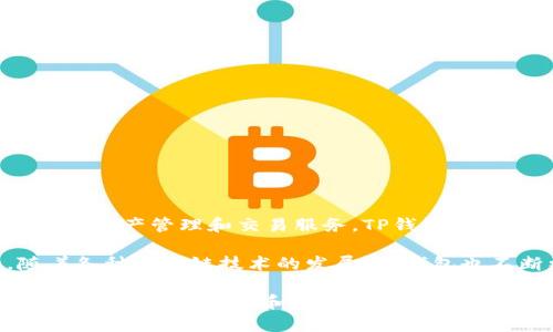 TP钱包（Token Pocket）是一个去中心化的钱包，为用户提供了便捷的加密数字资产管理和交易服务。TP钱包的开发始于2018年，自那时以来，它已经持续运营并逐渐发展壮大。

TP钱包最初是为了满足以太坊和EOS等区块链资产管理的需求而推出的。随着各种区块链技术的发展，TP钱包也不断更新和升级，增加了对多种区块链的支持，如比特币、波场、币安智能链等。

总的来说，TP钱包从2018年推出至今，已经存在了五年以上，并在用户中积累了相当的知名度和用户基础。它的多功能性和去中心化特征吸引了众多用户参与数字资产的管理和交易。
