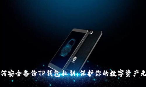 如何安全备份TP钱包私钥：保护你的数字资产无忧