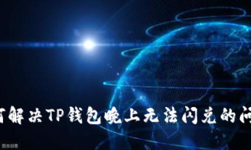 如何解决TP钱包晚上无法闪兑的问题？