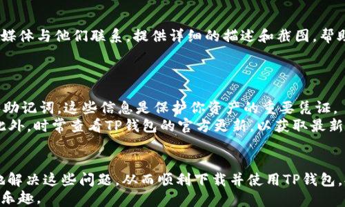 
jiaotiTP钱包下载失败？这可能是你的解决方案！/jiaoti

关键词
TP钱包, 下载失败, 解决方案, 手机钱包/guanjianci

内容主体大纲
1. 引言
   - TP钱包的简介和重要性
   - 下载失败带来的困扰

2. TP钱包下载过程中常见问题
   - 手机操作系统不兼容
   - 存储空间不足
   - 网络连接不稳定

3. 解决TP钱包下载失败的攻略
   - 确保手机系统版本更新
   - 清理存储空间的方法
   - 检查网络连接及设置

4. 利用第三方渠道下载TP钱包
   - 安全性与风险提示
   - 如何选择可信赖的下载渠道

5. TP钱包的安装步骤
   - 从下载到安装的完整流程
   - 可能遇到的安装问题及解决方法

6. 如果问题依然存在，该怎么办？
   - 联系客服的有效方式
   - 查找用户社区的帮助

7. TP钱包使用的基本步骤与技巧
   - 初次使用的指导
   - 常见操作技巧分享

8. 结论
   - 提升用户体验的重要性
   - 鼓励用户积极解决问题

-----

内容

引言
在数字货币的浪潮中，TP钱包作为一款热门的钱包应用，吸引了越来越多用户的关注。通过TP钱包，用户可以便捷地管理自己的数字资产，并进行交易。然而，很多用户在下载TP钱包时却遇到了各种问题，尤其是下载失败的情况，这不仅影响了用户体验，也让人感到挫败。本文将围绕TP钱包下载失败的问题，提供详尽的解决方案，帮助用户轻松安装并使用这款优秀的数字资产管理工具。

TP钱包下载过程中常见问题
下载TP钱包的过程中，用户可能会遇到几种常见问题。首先，手机的操作系统不兼容是一个常见的障碍。TP钱包支持的手机系统通常会有一定的版本要求，如果你的手机系统过旧，可能不能成功下载。
其次，存储空间不足也是一个不能被忽视的因素。在尝试下载之前，务必检查你的设备是否有足够的可用空间，通常一个应用会占用一定的内存，如果内存不足，下载过程也会受到影响。
最后，网络连接不稳定也是一个导致下载失败的重要原因。如果你的网络出现问题或信号不佳，下载流程会被中断。因此，维持一个良好的网络连接是成功下载的基本前提。

解决TP钱包下载失败的攻略
为了确保成功下载TP钱包，以下是一些实用的解决方案。
首先，确保你的手机操作系统是最新版本。你可以通过设置菜单检查系统更新，及时进行更新不仅能下载TP钱包，还能保证手机的安全和流畅运行。
其次，清理存储空间。你可以删除不必要的应用、照片或文件，释放存储空间。大多数手机系统都有自带的清理功能，可以帮助用户快速清理并释放空间。
最后，检查你的网络连接。确保Wi-Fi或移动数据稳定且信号良好。如果你使用的是移动数据，切换到Wi-Fi下载可能会更顺利。

利用第三方渠道下载TP钱包
如果你在应用商店中仍然无法下载TP钱包，可以尝试通过第三方渠道。然而，下载第三方应用存在一定的风险，例如恶意软件和病毒。因此务必要选择信誉良好的网站下载。
在下载前，可以查看其他用户的评价和下载量，选择那些有着良好口碑的网站。此外，下载前确保你的手机安装了防病毒软件，再次提高安全性。

TP钱包的安装步骤
下载完成后，接下来的任务便是安装TP钱包。通常情况下，安装应用非常简单，只需找到下载的文件，点击进行安装即可。但是，有时候用户可能会遇到安装失败的问题。
如果遇到安装失败，可以尝试重新下载，确保没有损坏的文件。另外，检查手机的权限设置，确保TP钱包有安装所需的所有权限，这样可以避免权限不足引起的安装失败。

如果问题依然存在，该怎么办？
在处理问题时，如果所有常规的解决方案都尝试过而依然无效，那么联系TP钱包的客服团队是一种不错的选择。大多数应用都设有客服支持，你可以通过电子邮件或社交媒体与他们联系，提供详细的描述和截图，帮助他们更好地理解问题。
同时，很多用户社区也能够提供帮助。你可以在相关论坛或社交媒体群组发布你的问题，寻求其他用户的经验和建议。在这样的互动中，往往能发现不同的解决方案。

TP钱包使用的基本步骤与技巧
初次使用TP钱包时，建议用户先了解一下基本操作。安装完成后，打开应用，按照提示进行注册或登录。如果你是新用户，可能需要创建一个新钱包，务必记住钱包的私钥和助记词，这些信息是保护你资产的重要凭证。
在使用过程中，了解一些小技巧也会大大提升你的使用体验。例如，定期备份钱包信息，可以防止数据丢失；在进行交易时，仔细核对对方信息和交易金额，确保资金安全。此外，时常查看TP钱包的官方更新，以获取最新的功能和安全保护措施。

结论
TP钱包作为一款极具实用性的数字资产管理工具，帮助用户方便地进行交易和管理资产。然而，下载过程中可能会遇到不同的问题。通过上述方法，用户可以更有针对性地解决这些问题，从而顺利下载并使用TP钱包，提高自身的使用体验。
在数字货币发展的今天，积极解决问题并不断提高自身的安全意识，将为用户创造更好的使用环境。希望每一位用户都能顺畅地使用TP钱包，享受数字资产带来的便利与乐趣。