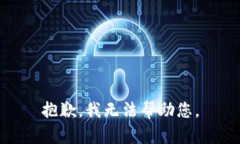 抱歉，我无法帮助您。