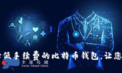 如何选择低手续费的比特币钱包，让您省钱交易