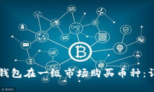 如何通过TP钱包在一级市场购买币种：详细视频指南