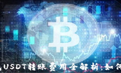
火币钱包USDT转账费用全解析：如何更省钱？