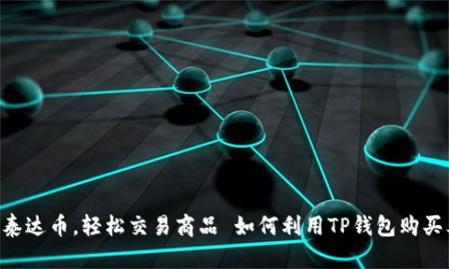 如何利用TP钱包购买泰达币，轻松交易商品 如何利用TP钱包购买泰达币，轻松交易商品