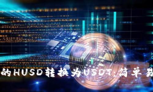如何将钱包里的HUSD转换为USDT：简单易懂的步骤指南