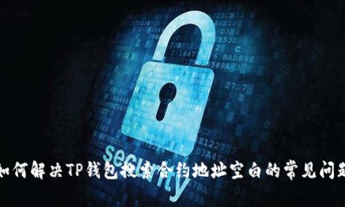 如何解决TP钱包搜索合约地址空白的常见问题