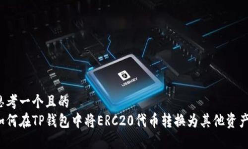 思考一个且的  
如何在TP钱包中将ERC20代币转换为其他资产？
