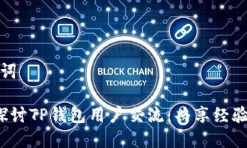 和关键词

 深入探讨TP钱包用户交流：共享经验与技巧