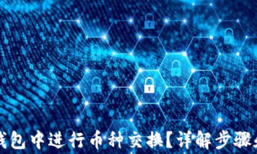 
怎么在TP钱包中进行币种交换？详解步骤和注意事项