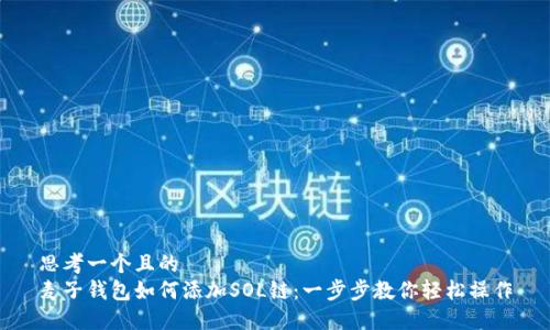 思考一个且的  
麦子钱包如何添加SOL链：一步步教你轻松操作