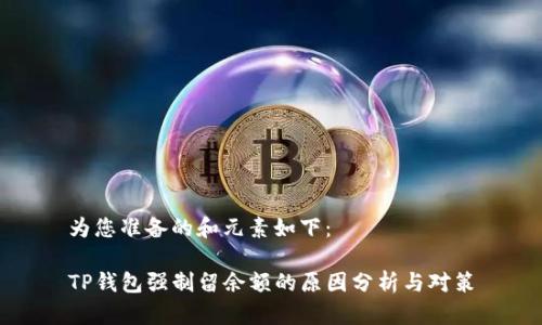 为您准备的和元素如下：

TP钱包强制留余额的原因分析与对策