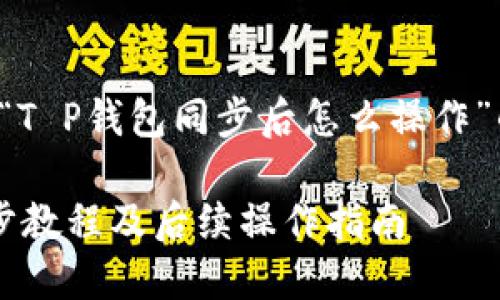 下面是关于“T P钱包同步后怎么操作”的内容框架：

T P钱包同步教程及后续操作指南