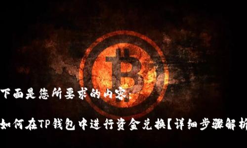 下面是您所要求的内容：

如何在TP钱包中进行资金兑换？详细步骤解析