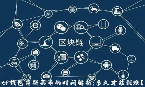 
tP钱包薄饼买币的时间解析：多久才能到账？