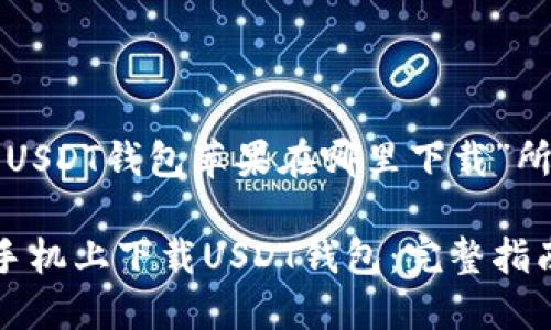 以下是针对“USDT钱包苹果在哪里下载”所设计的内容：

如何在苹果手机上下载USDT钱包：完整指南