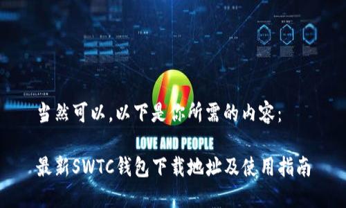 当然可以。以下是你所需的内容：

最新SWTC钱包下载地址及使用指南