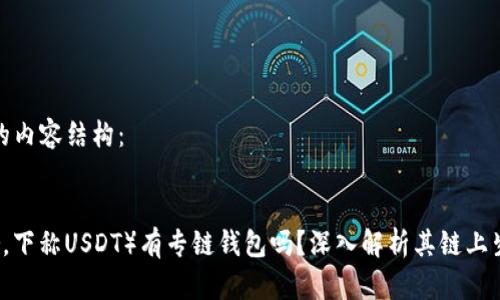 以下是您请求的内容结构：


泰达币（Tether，下称USDT）有专链钱包吗？深入解析其链上生态与钱包选择