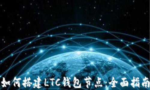 
如何搭建LTC钱包节点：全面指南