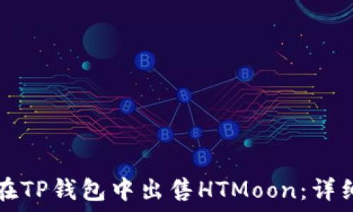   
如何在TP钱包中出售HTMoon：详细指南