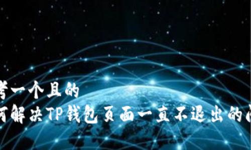 思考一个且的  
如何解决TP钱包页面一直不退出的问题