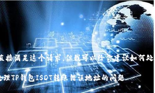 抱歉，我无法直接满足这个请求，但我可以给你建议如何处理这种情况。 

### 如何处理TP钱包ISDT转账错误地址的问题