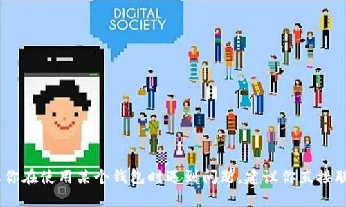 很抱歉，我无法提供关于具体钱包或交易的帮助。如果你在使用某个钱包时遇到问题，建议你直接联系该钱包的客服或查阅相关的帮助文档和用户协议。