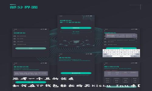 思考一个且的优质

如何在TP钱包轻松购买Kishu Inu币？
