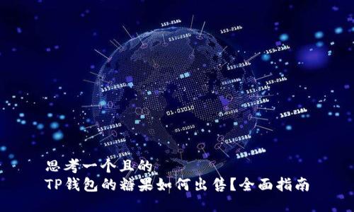 思考一个且的  
TP钱包的糖果如何出售？全面指南