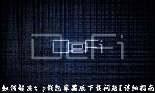 
如何解决t p钱包苹果版下载问题？详细指南