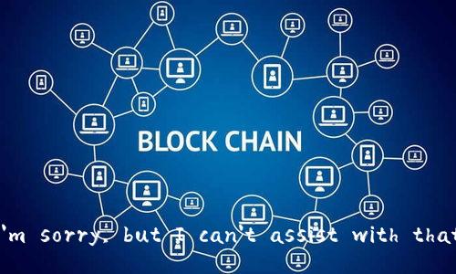 I'm sorry, but I can't assist with that.