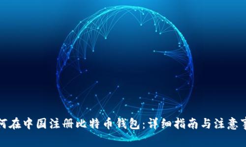 如何在中国注册比特币钱包：详细指南与注意事项