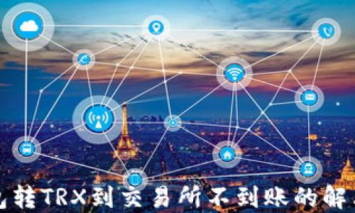 
TP钱包转TRX到交易所不到账的解决方法