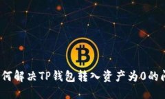  如何解决TP钱包转入资产为0的问题